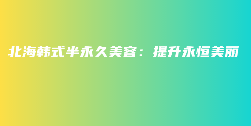 北海韓式半永久美容：提升永恒美麗插圖