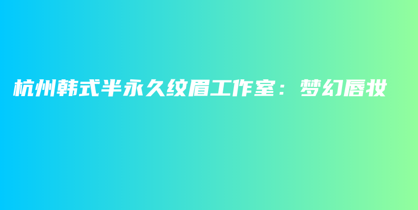 杭州韓式半永久紋眉工作室：夢幻唇妝插圖