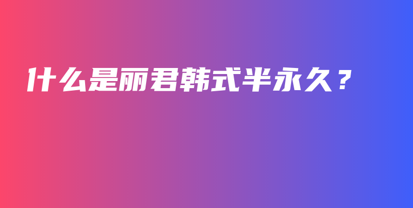 什么是麗君韓式半永久？插圖