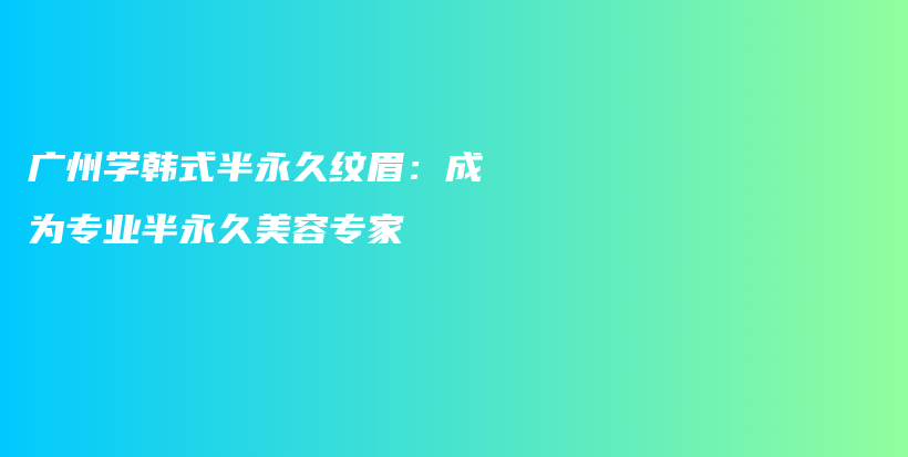 廣州學韓式半永久紋眉：成為專業(yè)半永久美容專家插圖