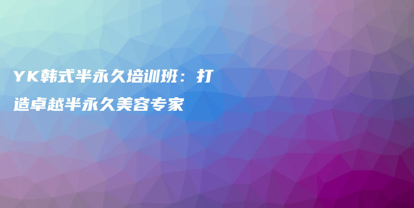 YK韓式半永久培訓(xùn)班：打造卓越半永久美容專家插圖