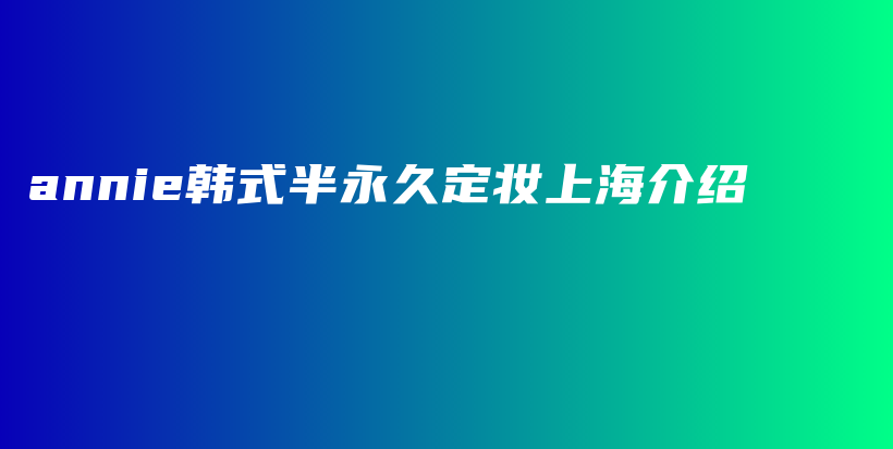 annie韓式半永久定妝上海介紹插圖