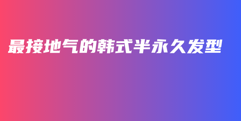 最接地氣的韓式半永久發(fā)型插圖