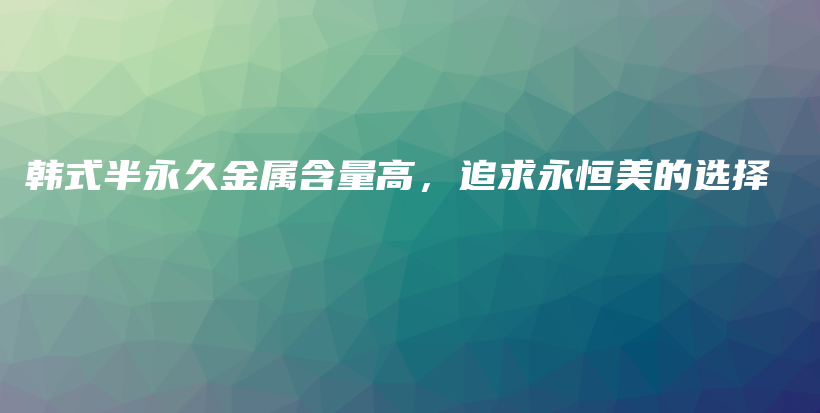 韓式半永久金屬含量高，追求永恒美的選擇插圖