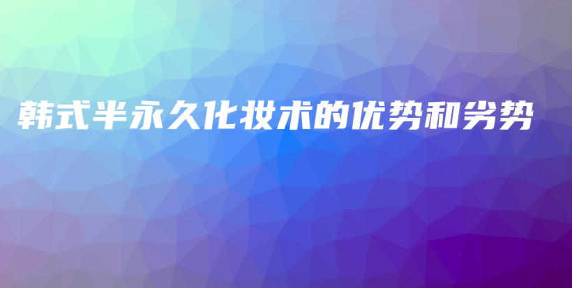 韓式半永久化妝術(shù)的優(yōu)勢和劣勢插圖