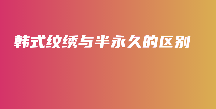 韓式紋繡與半永久的區(qū)別插圖