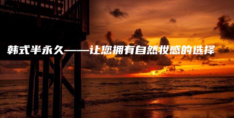韓式半永久——讓您擁有自然妝感的選擇插圖