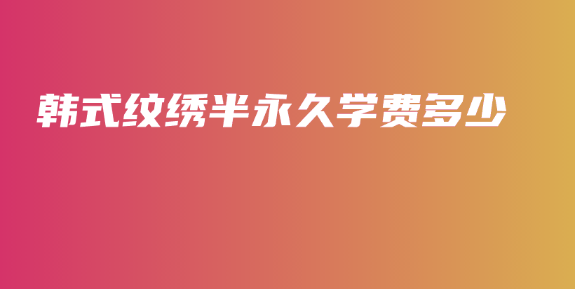 韓式紋繡半永久學(xué)費(fèi)多少插圖