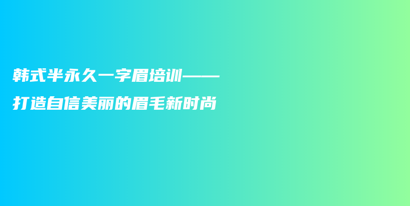 韓式半永久一字眉培訓——打造自信美麗的眉毛新時尚插圖