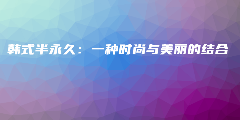 韓式半永久：一種時尚與美麗的結(jié)合插圖