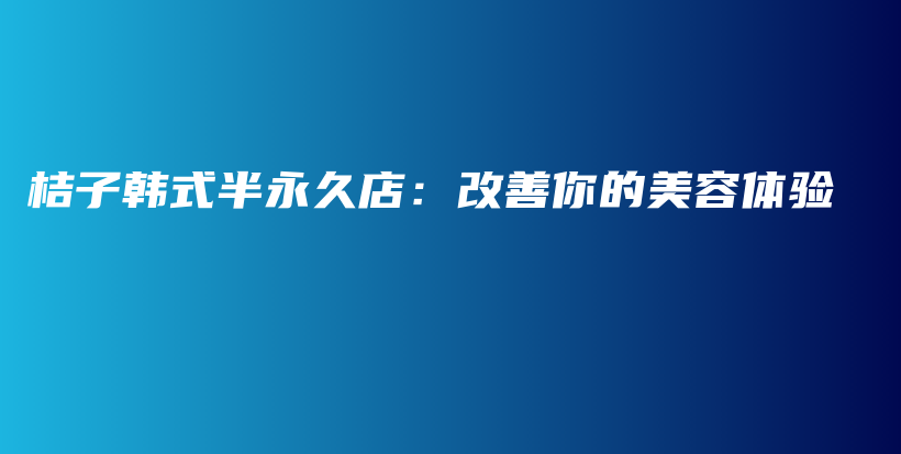 桔子韓式半永久店：改善你的美容體驗(yàn)插圖
