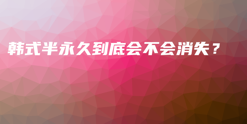 韓式半永久到底會(huì)不會(huì)消失？插圖