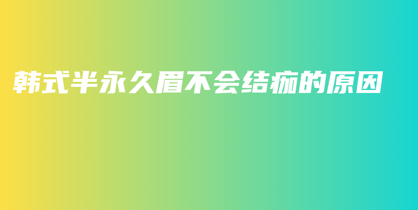 韓式半永久眉不會(huì)結(jié)痂的原因插圖