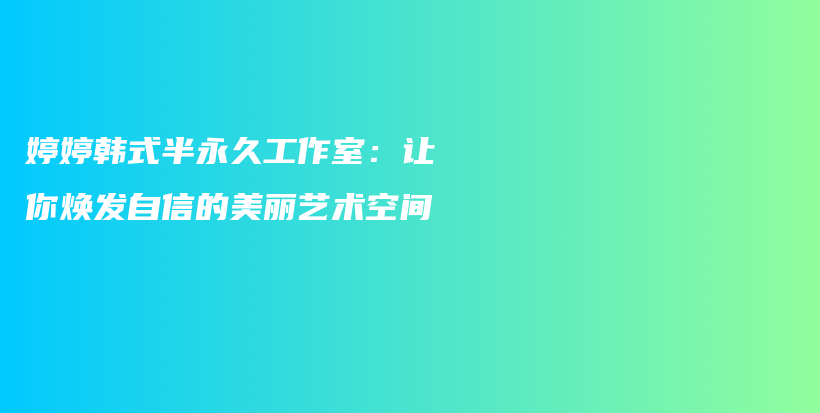 婷婷韓式半永久工作室：讓你煥發(fā)自信的美麗藝術空間插圖