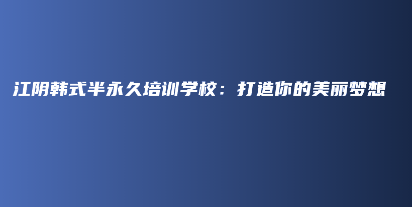 江陰韓式半永久培訓(xùn)學(xué)校：打造你的美麗夢想插圖