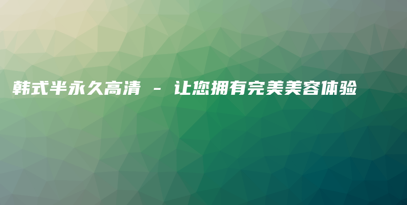 韓式半永久高清 – 讓您擁有完美美容體驗插圖