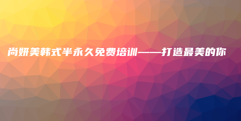 尚妍美韓式半永久免費(fèi)培訓(xùn)——打造最美的你插圖