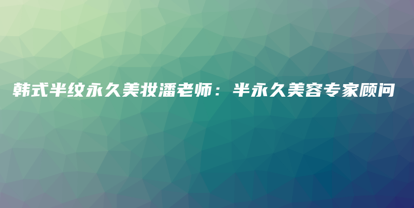 韓式半紋永久美妝潘老師：半永久美容專家顧問插圖