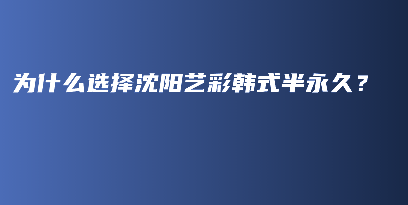 為什么選擇沈陽(yáng)藝彩韓式半永久？插圖