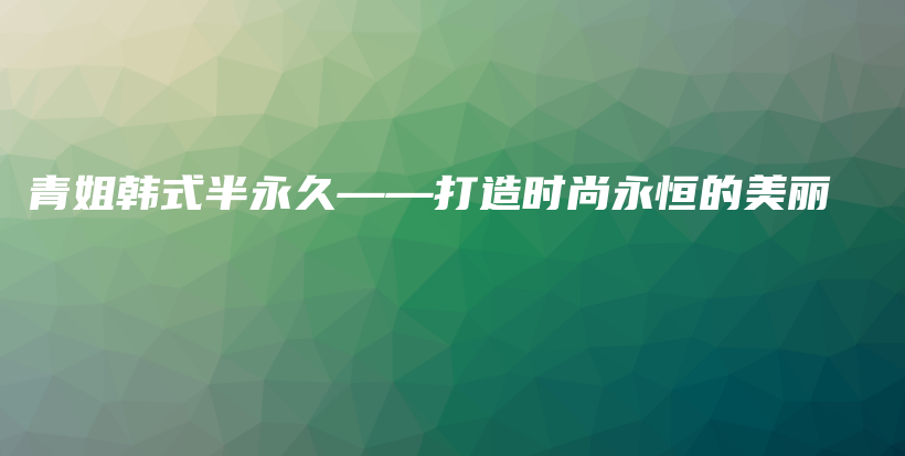 青姐韓式半永久——打造時尚永恒的美麗插圖