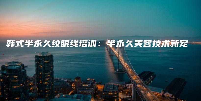 韓式半永久紋眼線培訓(xùn)：半永久美容技術(shù)新寵插圖