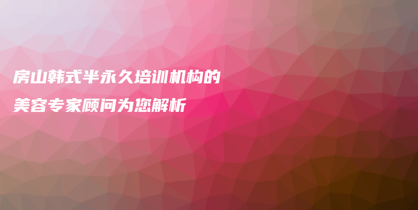 房山韓式半永久培訓(xùn)機(jī)構(gòu)的美容專家顧問為您解析插圖