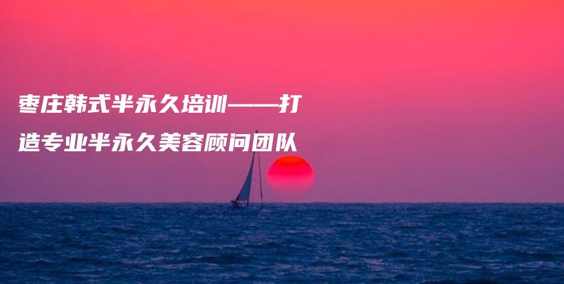棗莊韓式半永久培訓——打造專業(yè)半永久美容顧問團隊插圖