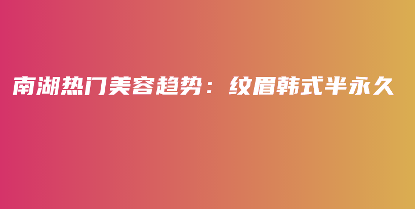 南湖熱門美容趨勢(shì)：紋眉韓式半永久插圖