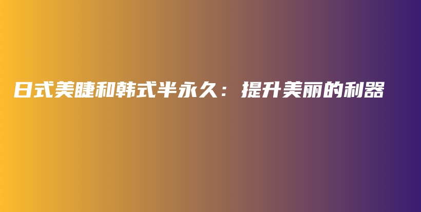 日式美睫和韓式半永久：提升美麗的利器插圖