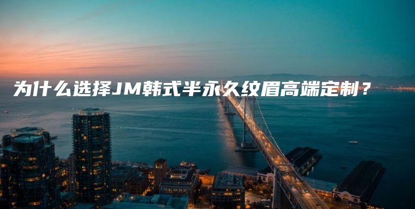為什么選擇JM韓式半永久紋眉高端定制？插圖