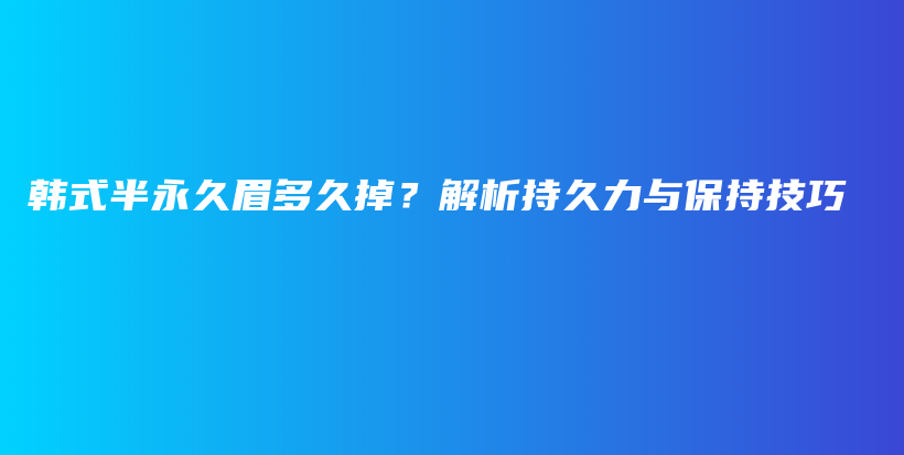韓式半永久眉多久掉？解析持久力與保持技巧插圖
