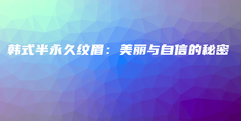 韓式半永久紋眉：美麗與自信的秘密插圖