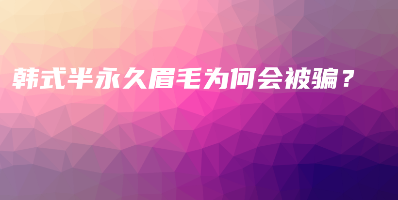 韓式半永久眉毛為何會(huì)被騙？插圖