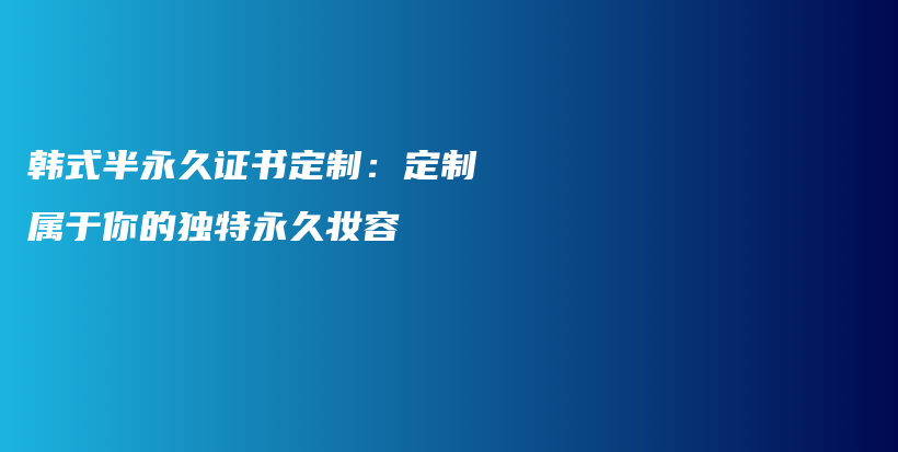 韓式半永久證書定制：定制屬于你的獨(dú)特永久妝容插圖