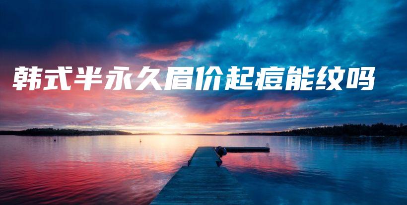 韓式半永久眉價起痘能紋嗎插圖