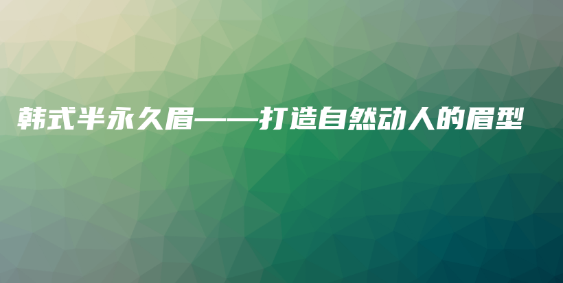 韓式半永久眉——打造自然動人的眉型插圖