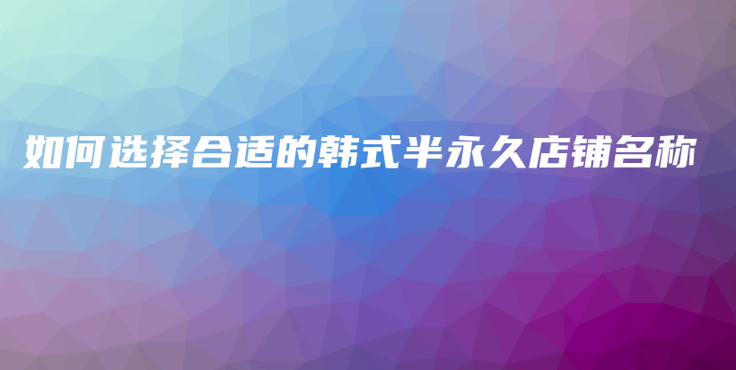 如何選擇合適的韓式半永久店鋪名稱插圖
