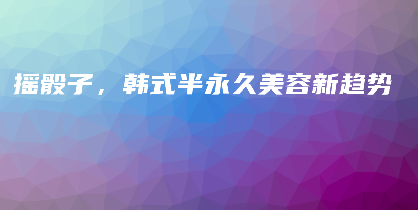搖骰子，韓式半永久美容新趨勢插圖