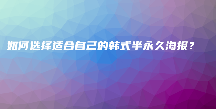 如何選擇適合自己的韓式半永久海報？插圖