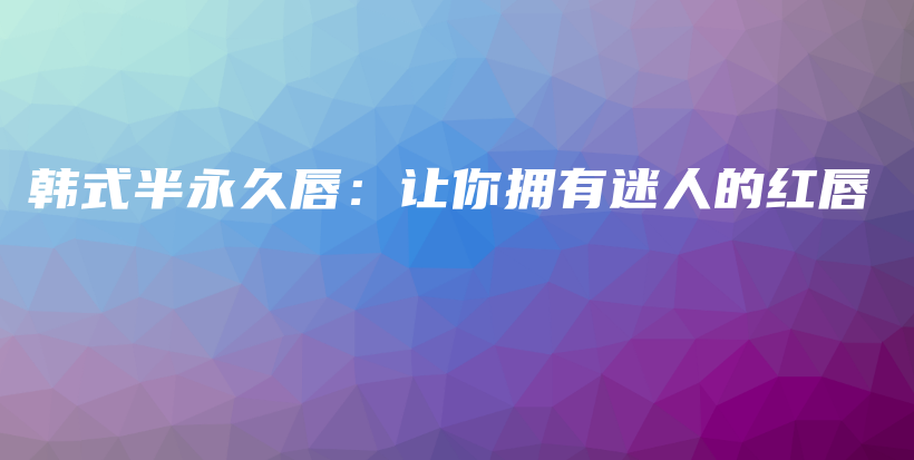 韓式半永久唇：讓你擁有迷人的紅唇插圖