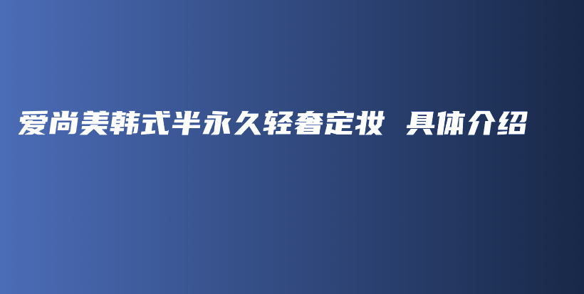 愛尚美韓式半永久輕奢定妝 具體介紹插圖