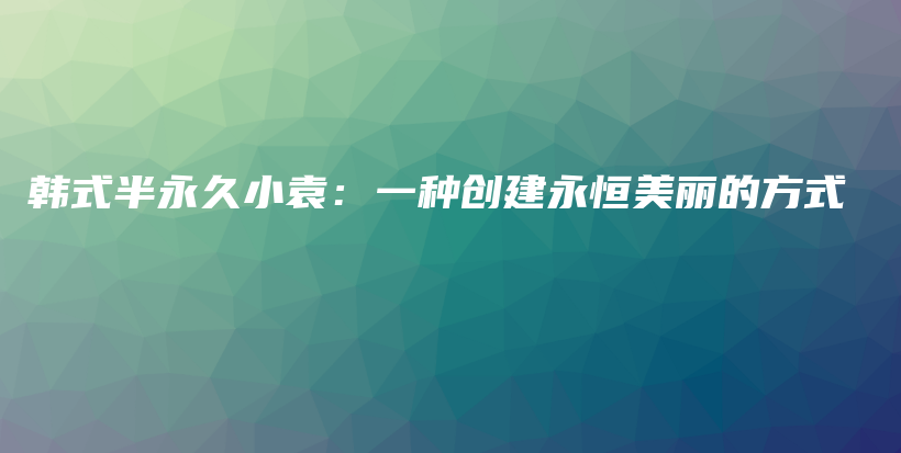 韓式半永久小袁：一種創(chuàng)建永恒美麗的方式插圖