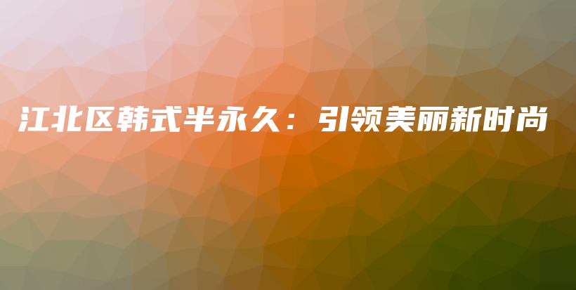 江北區(qū)韓式半永久：引領(lǐng)美麗新時(shí)尚插圖