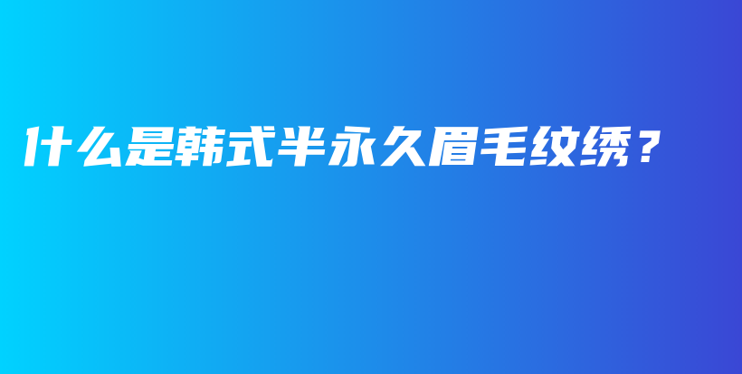什么是韓式半永久眉毛紋繡？插圖