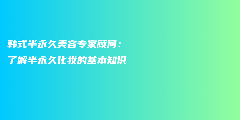 韓式半永久美容專家顧問：了解半永久化妝的基本知識插圖