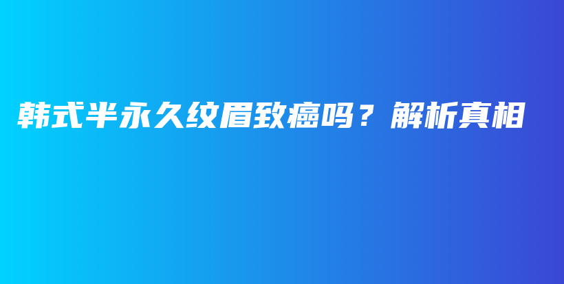 韓式半永久紋眉致癌嗎？解析真相插圖