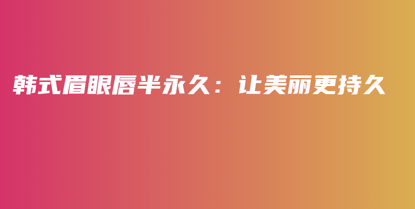 韓式眉眼唇半永久：讓美麗更持久插圖