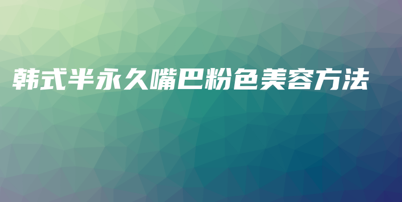 韓式半永久嘴巴粉色美容方法插圖
