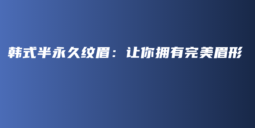 韓式半永久紋眉：讓你擁有完美眉形插圖