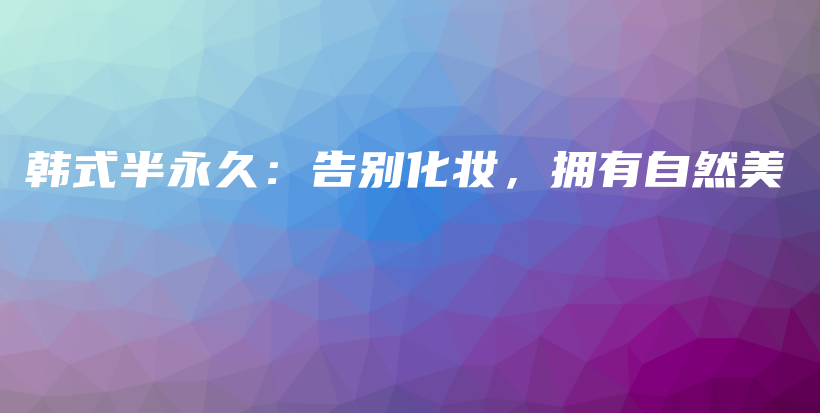韓式半永久：告別化妝，擁有自然美插圖